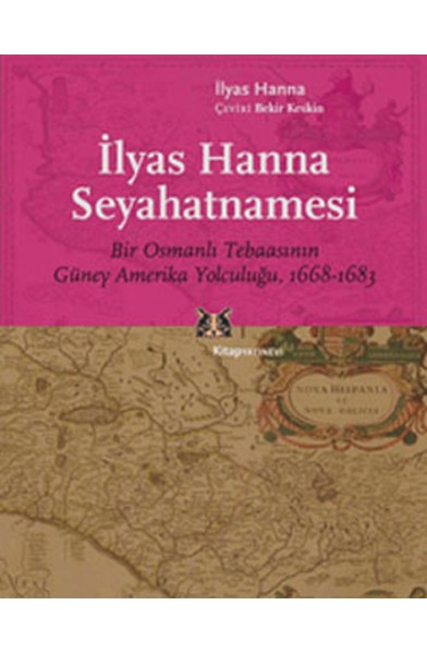 İlyas Hanna Seyahatnamesi  Bir Osmanlı Tebaasının Güney Amerika Yolculuğu (1668-1683)