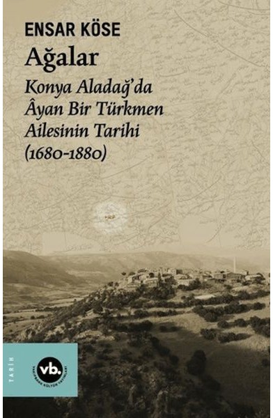 Ağalar: Konya Aladağ'da Ayan Bir Türkmen Ailesinin Tarihi 1680-1880 Ağalar: Konya Aladağ'da Ayan Bir Türkmen Ailesinin Tarihi 1680-1880